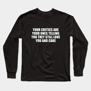 Your critics are your ones telling you they still love you and care Long Sleeve T-Shirt